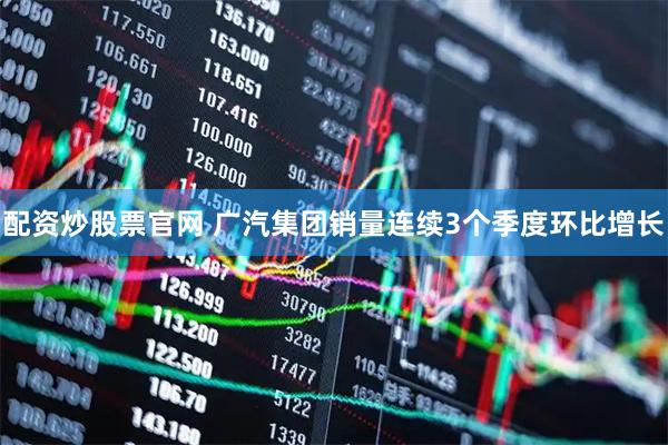 配资炒股票官网 广汽集团销量连续3个季度环比增长
