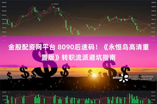 金股配资网平台 8090后速码！《永恒岛高清重置版》转职流派避坑指南