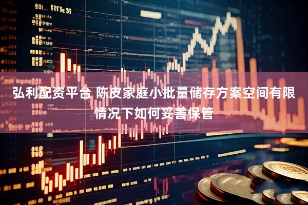 弘利配资平台 陈皮家庭小批量储存方案空间有限情况下如何妥善保管